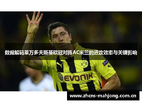 数据解码莱万多夫斯基欧冠对阵AC米兰的进攻效率与关键影响 数据解码莱万多夫斯基欧冠对阵AC米兰的进攻效率与关键影响