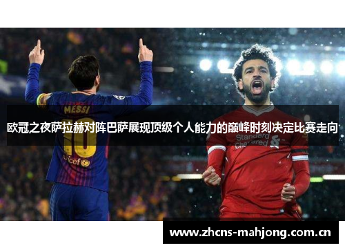 欧冠之夜萨拉赫对阵巴萨展现顶级个人能力的巅峰时刻决定比赛走向 欧冠之夜萨拉赫对阵巴萨展现顶级个人能力的巅峰时刻决定比赛走向